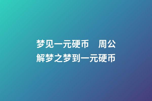 梦见一元硬币　周公解梦之梦到一元硬币